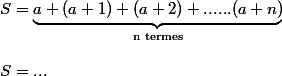 S=\underbrace{a + (a+1) + (a+2) + ......(a+n)}_{\text{n termes}} \\  \\ S=...